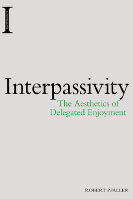 Interpassivity: The Aesthetics of Delegated Enjoyment by Robert Pfaller