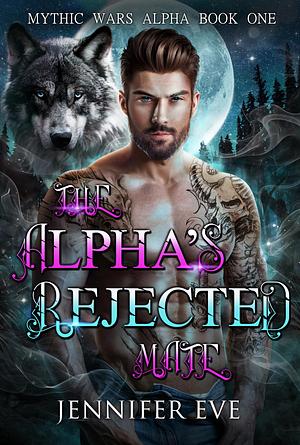 The Alpha's Rejected Mate: A Fated Mate Werewolf Shifter Romance-Complete Series by Jennifer Eve, Jennifer Eve