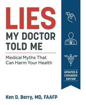 Lies My Doctor Told Me Second Edition: Medical Myths That Can Harm Your Health by Ken D. Berry