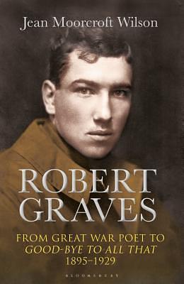 Robert Graves: From Great War Poet to Good-bye to All That by Jean Moorcroft Wilson, Jean Moorcroft Wilson