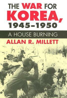 The War for Korea, 1945-1950: A House Burning by Allan Reed Millett