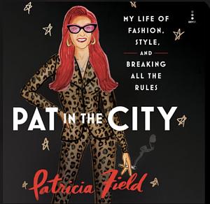 Pat in the City: My Life of Fashion, Style, and Breaking All the Rules by Patricia Field