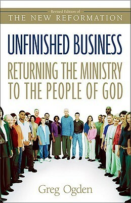 Unfinished Business: Returning the Ministry to the People of God by Greg Ogden, Greg Odgen