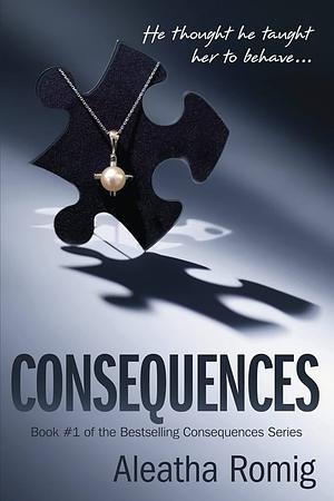 Consequences: Book 1 of the Consequences Series by Aleatha Romig