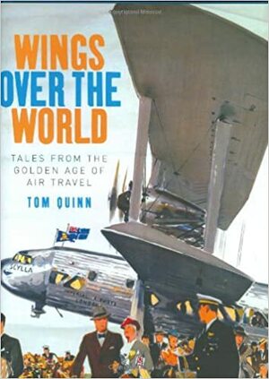 Wings Over the World: Tales from the Golden Age of Air Travel by Tom Quinn