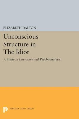 Unconscious Structure in the Idiot: A Study in Literature and Psychoanalysis by Elizabeth Dalton