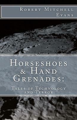 Horseshoes & Hand Grenades: : Tales of Terror and Technology by Robert Mitchell Evans