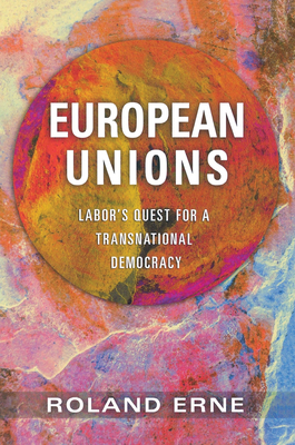 European Unions: Labor's Quest for a Transnational Democracy by Roland Erne