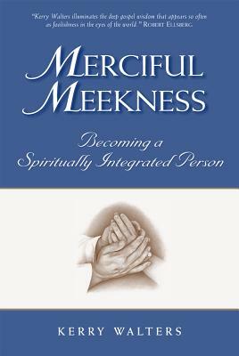 Merciful Meekness: Becoming a Spirituality Integrated Person by Kerry Walters