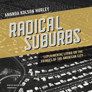 Radical Suburbs: Experimental Living on the Fringes of the American City by Amanda Kolson Hurley