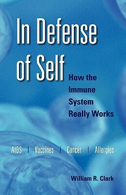 In Defense of Self: How the Immune System Really Works by William R. Clark