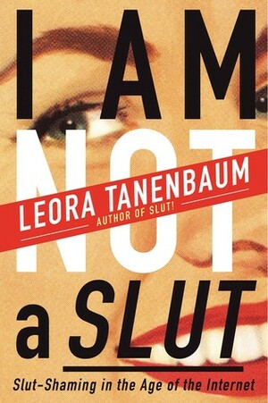 I Am Not a Slut: Slut-Shaming in the Age of the Internet by Leora Tanenbaum