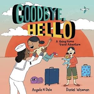 Goodbye, Hello : A going home Travel adventure by Angela H. Dale, Daniel Wiseman