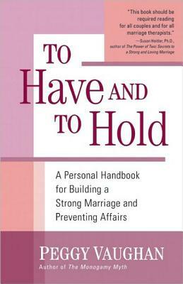 To Have and to Hold: A Personal Handbook for Building a Strong Marriage and Preventing Affairs by Peggy Vaughan