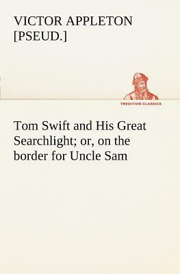 Tom Swift and His Great Searchlight; or, on the border for Uncle Sam by Victor Appleton