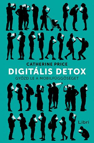 Digitális detox: Győzd le a mobilfüggőséget by Catherine Price