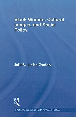Black Women, Cultural Images and Social Policy by Julia S. Jordan-Zachery