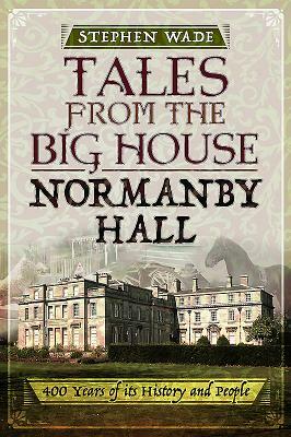 Tales from the Big House: Normanby Hall: 400 Years of Its History and People by Stephen Wade