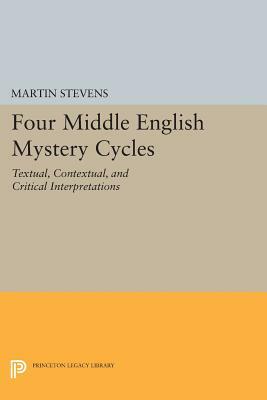 Four Middle English Mystery Cycles: Textual, Contextual, and Critical Interpretations by Martin Stevens