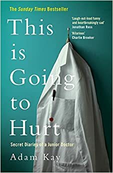 This is Going to Hurt: Secret Diaries of a Junior Doctor by Adam Kay