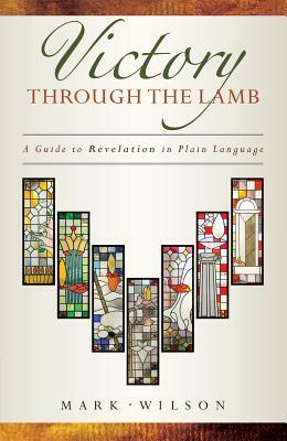 Victory Through the Lamb: A Guide to Revelation in Plain Language by Mark Wilson