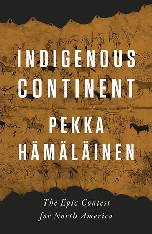 Indigenous Continent: The Epic Contest for North America by Pekka Hamalainen