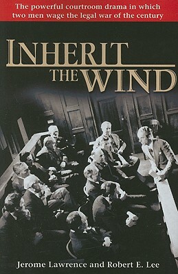 Inherit the Wind: The Powerful Courtroom Drama in Which Two Men Wage the Legal War of the Century by Jerome Lawrence, Robert E. Lee