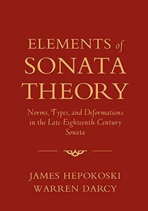 Elements of Sonata Theory: Norms, Types, and Deformations in the Late-Eighteenth-Century Sonata by Warren Darcy, James Hepokoski