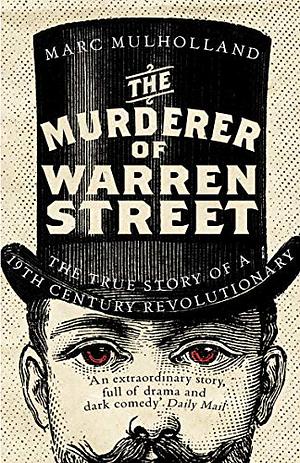 The Murderer of Warren Street: The True Story of a Nineteenth-Century Revolutionary by Marc Mulholland