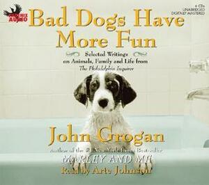Bad Dogs Have More Fun: Selected Writings on Animals, Family and Life from the Philadelphia Inquirer by John Grogan