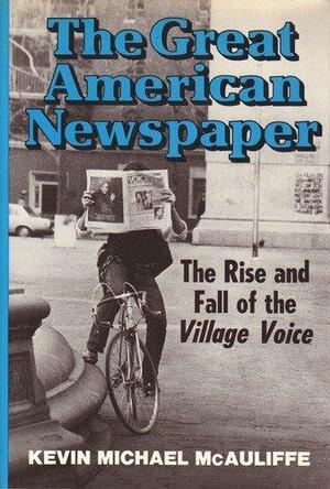 The Great American Newspaper: The Rise And Fall Village Voice by Kevin McAuliffe