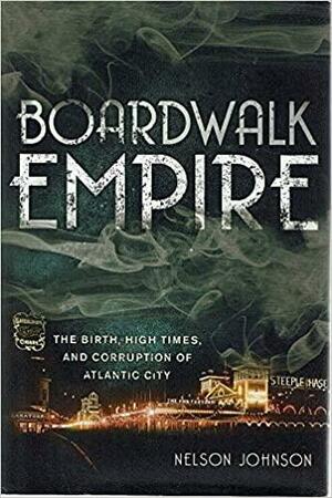 Boardwalk Empire: The Birth, High Times, and Corruption of Atlantic City by Nelson Johnson