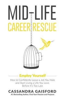 Mid-Life Career Rescue: Employ Yourself: How to confidently leave a job you hate, and start living a life you love, before it's too late by Cassandra Gaisford