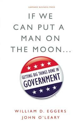 If We Can Put a Man on the Moon...: Getting Big Things Done in Government by William D. Eggers, John O'Leary