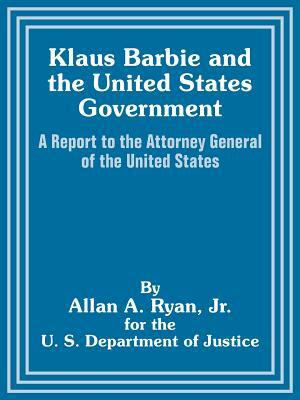 Klaus Barbie and the United States Government: A Report to the Attorney General of the United States by U. S. Department of Justice, Allan A. Ryan
