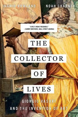 The Collector of Lives: Giorgio Vasari and the Invention of Art by Ingrid D. Rowland, Noah Charney