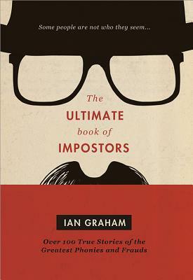 The Ultimate Book of Impostors: Over 100 True Stories of the Greatest Phonies and Frauds by Ian Graham