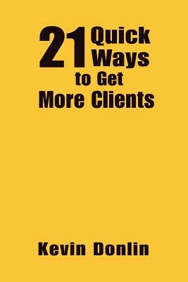 21 Quick Ways to Get More Clients by Kevin Donlin