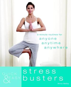 Quick &amp; Easy Stress Busters: 5-minute Routines for Anyone, Anytime, Anywhere by Anna Selby