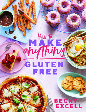 How to Make Anything Gluten-Free: Over 100 recipes for everything from home comforts to fakeaways, cakes to dessert, brunch to bread! by Becky Excell, Becky Excell