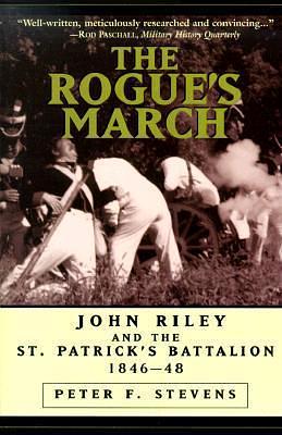 The Rogue's March: John Riley and the St. Patrick's Battalion, 1846-48 by Peter F. Stevens