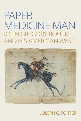 Paper Medicine Man: John Gregory Bourke and His American West by Joseph C. Porter