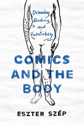 Comics and the Body: Drawing, Reading, and Vulnerability by Eszter Szép