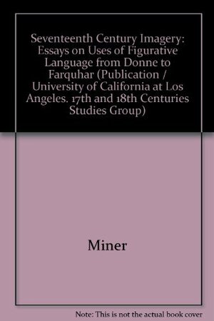 Seventeenth Century Imagery; Essays On Uses Of Figurative Language From Donne To Farquhar by Earl Roy Miner