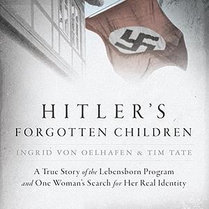 Hitler's Forgotten Children: The Shocking True Story of the Nazi Kidnapping Conspiracy by Tim Tate, Ingrid von Oelhafen