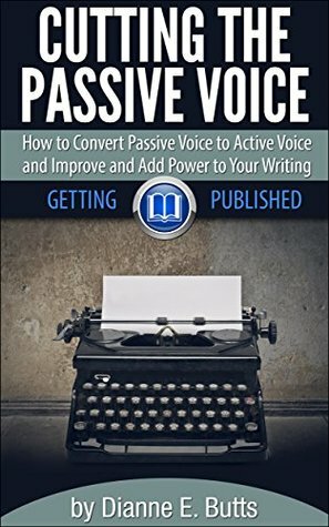 Cutting the Passive Voice: How to Convert Passive Voice to Active Voice to Improve and Add Power to Your Writing by Dianne E. Butts