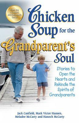 Chicken Soup for the Grandparent's Soul: Stories to Open the Hearts and Rekindle the Spirits of Grandparents by Jack Canfield, Mark Victor Hansen, Meladee McCarty
