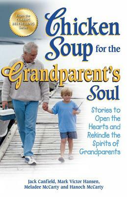 Chicken Soup for the Grandparent's Soul: Stories to Open the Hearts and Rekindle the Spirits of Grandparents by Mark Victor Hansen, Jack Canfield, Meladee McCarty