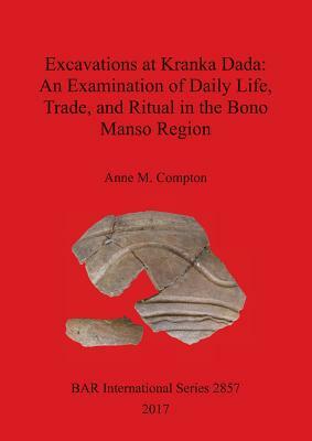 Excavations at Kranka Dada: An Examination of Daily Life, Trade, and Ritual in the Bono Manso Region by Anne Compton