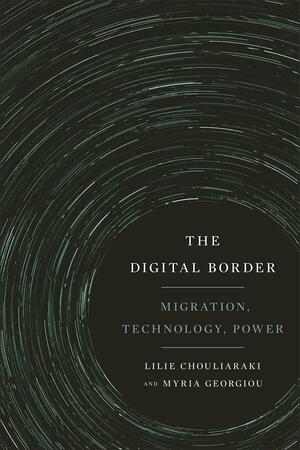 The Digital Border: Migration, Technology, Power by Myria Georgiou, Lilie Chouliaraki